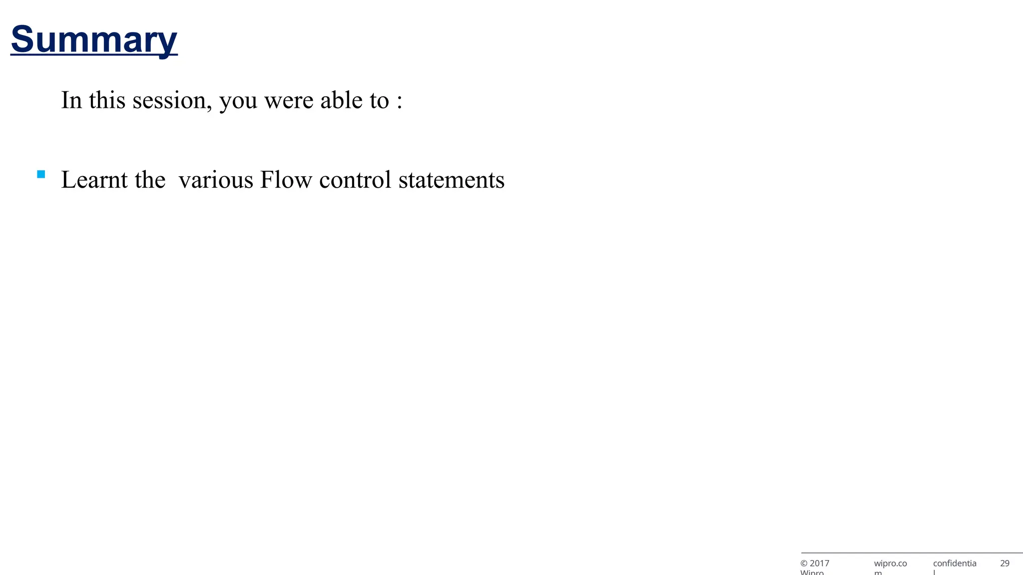 In this session, you were able to :  Learnt the various Flow control statements © 2017 wipro.co confidentia 29 Summary 