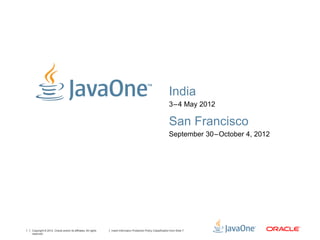 India
                                                                                                                   3–4 May 2012

                                                                                                                   San Francisco
                                                                                                                   September 30–October 4, 2012




1   Copyright © 2012, Oracle and/or its affiliates. All rights   Insert Informaion Protection Policy Classification from Slide 7
    reserved.
 