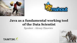 Java as a fundamental working tool 
of the Data Scientist 
Speaker : Alexey Zinoviev 
 