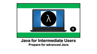 Java for Intermediate Users
Prepare for advanced Java
 