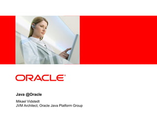 <Insert Picture Here>




Java @Oracle
Mikael Vidstedt
JVM Architect, Oracle Java Platform Group
 