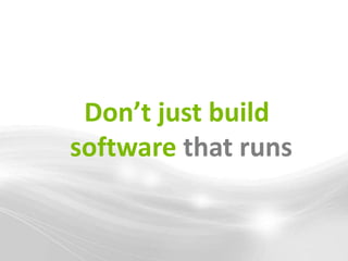 Don’t just build
software that runs
 