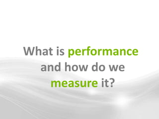 What is performance
  and how do we
   measure it?
 