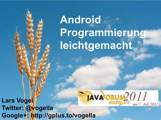 Android Programmierung leichtgemacht Lars Vogel Twitter: @vogella Google+: http://gplus.to/vogella 