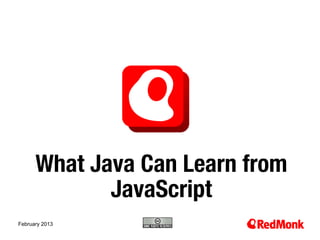 What Java Can Learn from
             JavaScript
10.20.2005
February 2013    
 