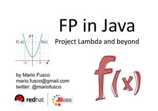 FP in Java
               Project Lambda and beyond



by Mario Fusco
mario.fusco@gmail.com
twitter: @mariofusco
 