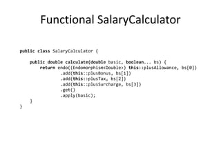 Functional SalaryCalculator

public class SalaryCalculator {

    public double calculate(double basic, boolean... bs) {
 ...