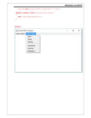 Admission no.14S121
System.out.println("You selected " + str);
}
public static void main(String args[])
{
new SimpleMenuExample();
}
}
Output :
 
