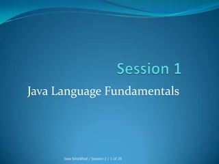 Java Language Fundamentals




      Java Simplified / Session 2 / 1 of 28
 