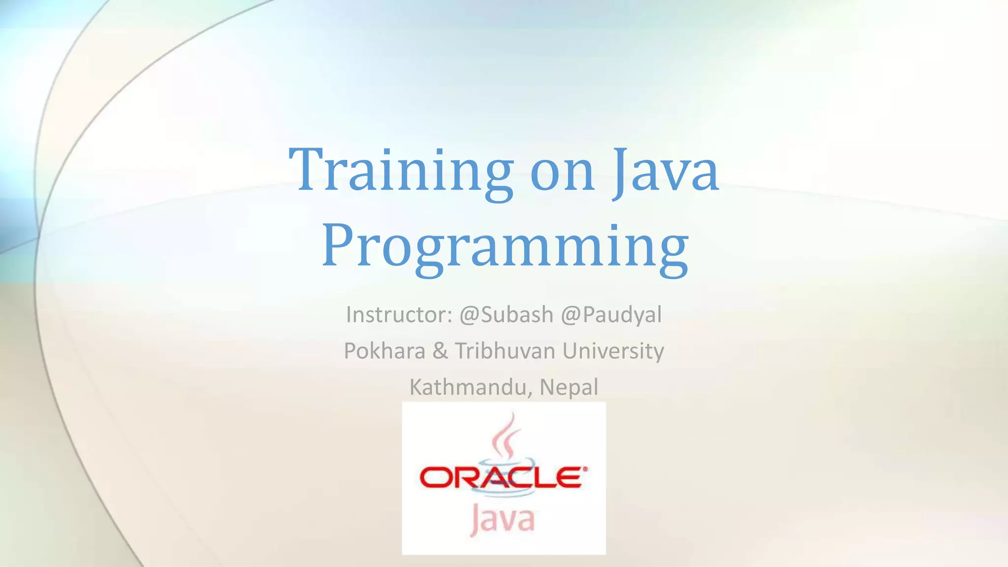 Instructor: @Subash @Paudyal
Pokhara & Tribhuvan University
Kathmandu, Nepal
Training on Java
Programming
 