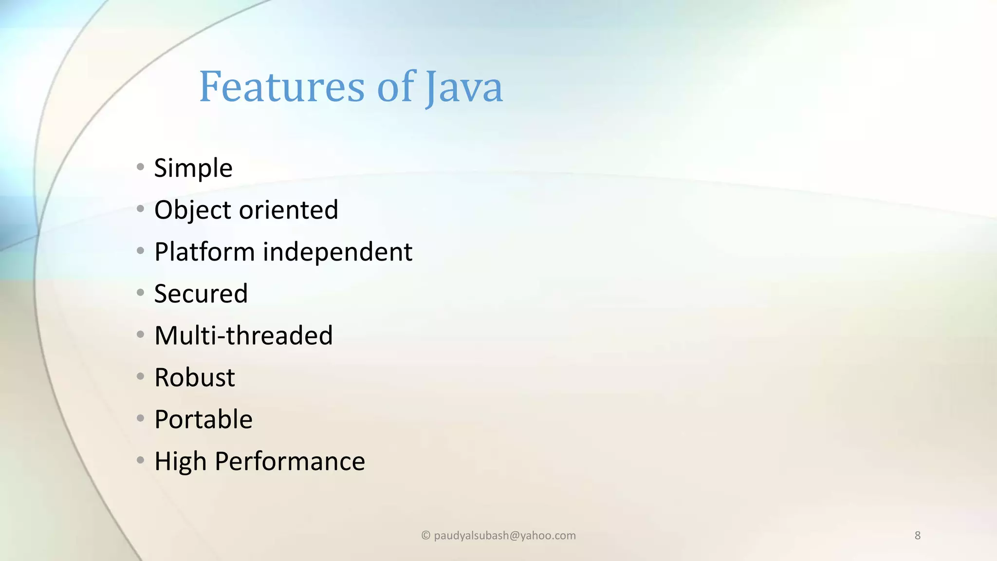 • Simple
• Object oriented
• Platform independent
• Secured
• Multi-threaded
• Robust
• Portable
• High Performance
Features of Java
© paudyalsubash@yahoo.com 8
 