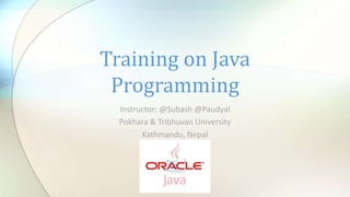 Instructor: @Subash @Paudyal
Pokhara & Tribhuvan University
Kathmandu, Nepal
Training on Java
Programming
 