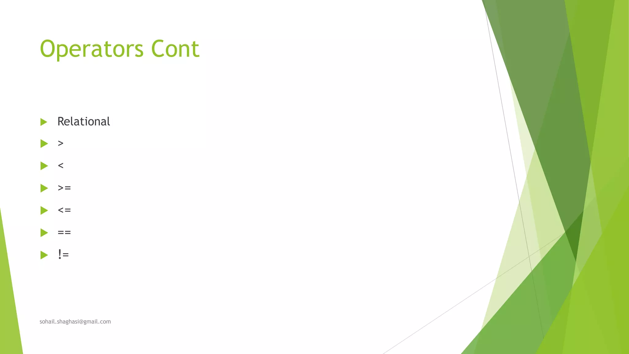 Operators Cont
 Relational
 >
 <
 >=
 <=
 ==
 !=
sohail.shaghasi@gmail.com
 