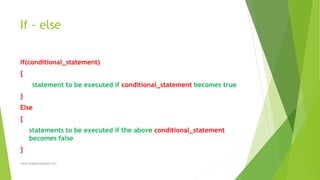 If - else
if(conditional_statement)
{
statement to be executed if conditional_statement becomes true
}
Else
{
statements to be executed if the above conditional_statement
becomes false
}
sohail.shaghasi@gmail.com
 