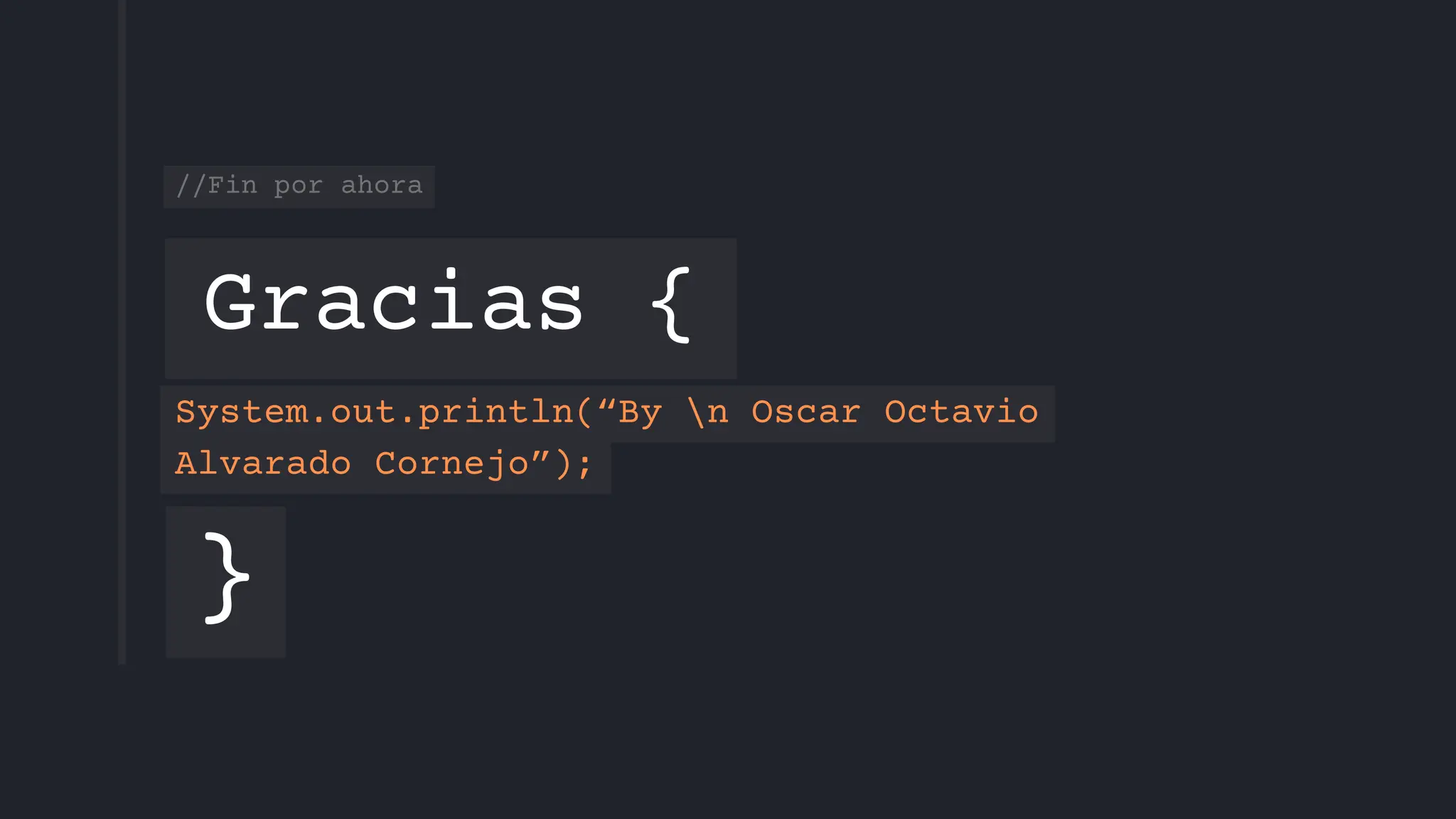 Gracias {
}
//Fin por ahora
System.out.println(“By n Oscar Octavio
Alvarado Cornejo”);
 