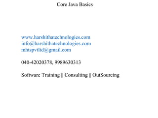 Core Java Basics
www.harshithatechnologies.com
info@harshithatechnologies.com
mhtspvtltd@gmail.com
040-42020378, 9989630313
Software Training || Consulting || OutSourcing
 