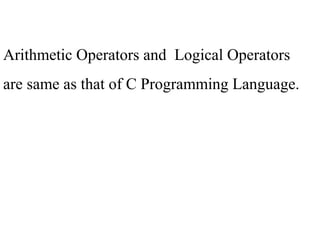 Arithmetic Operators and Logical Operators
are same as that of C Programming Language.
 