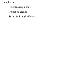 Examples on
Objects as arguments
Object Reference
String & StringBuffer class
 