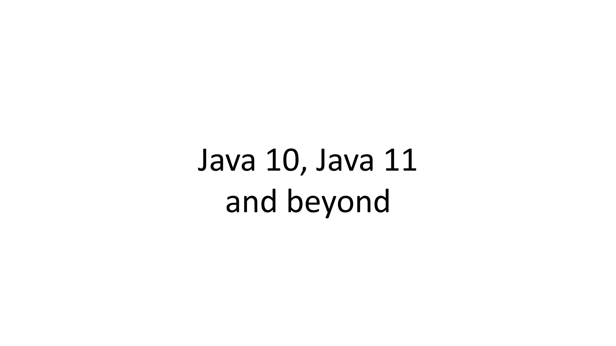 Java 10, Java 11
and beyond
 