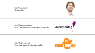 http://rafael.codes
@rafaelcodes
http://documents4j.com
https://github.com/documents4j/documents4j
http://bytebuddy.net
https://github.com/raphw/byte-buddy
 