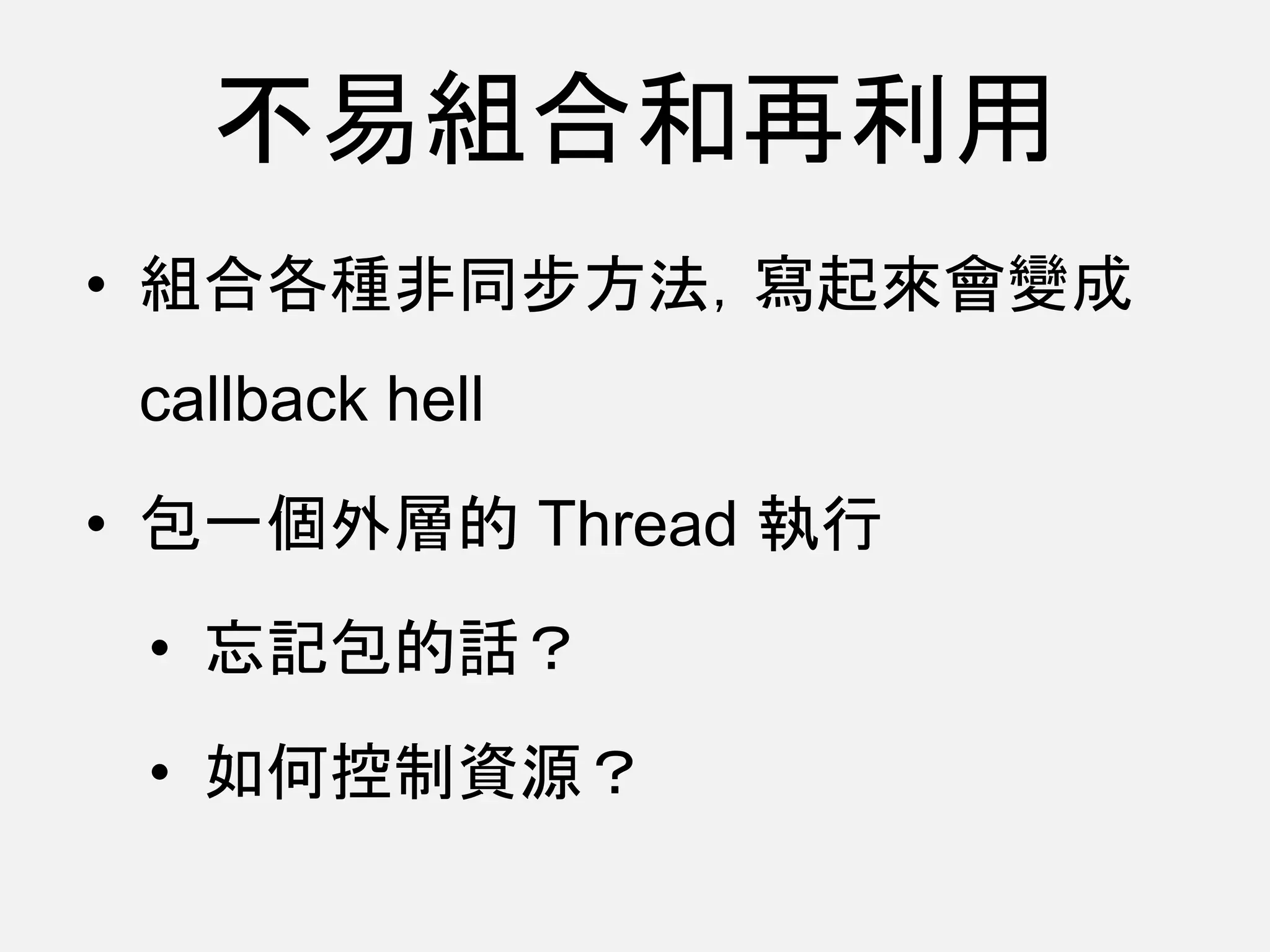 不易組合和再利用
• 組合各種非同步方法，寫起來會變成
callback hell
• 包一個外層的 Thread 執行
• 忘記包的話？
• 如何控制資源？
 