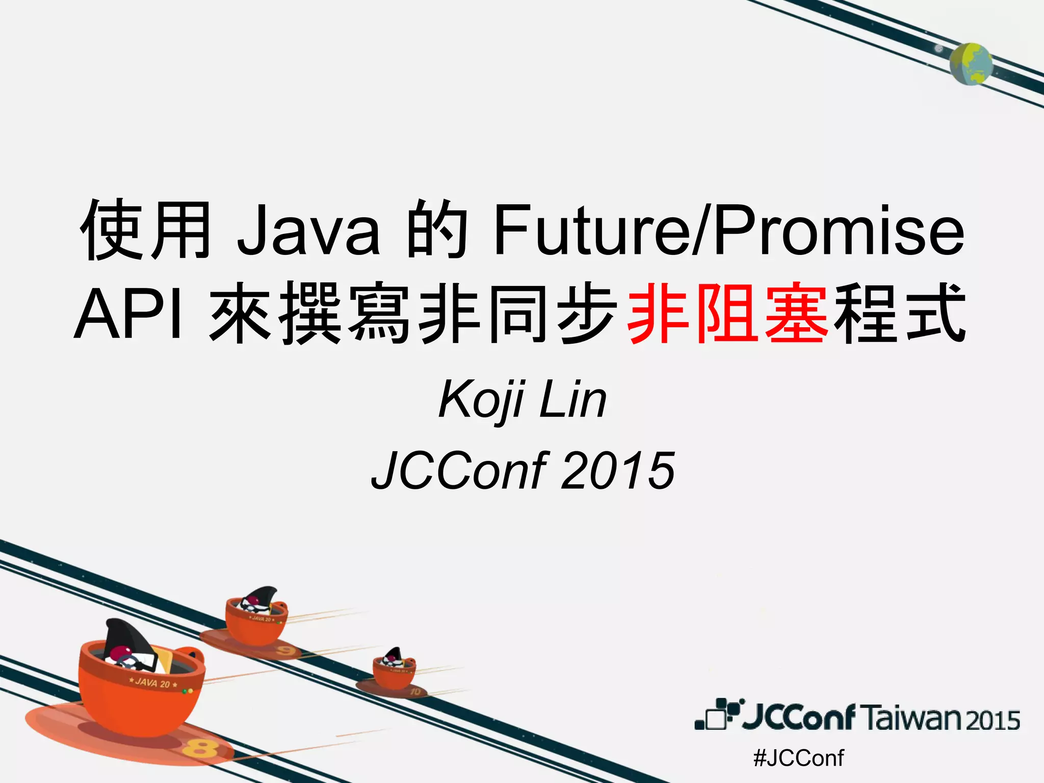 #JCConf
使用 Java 的 Future/Promise
API 來撰寫非同步非阻塞程式
Koji Lin
JCConf 2015
 