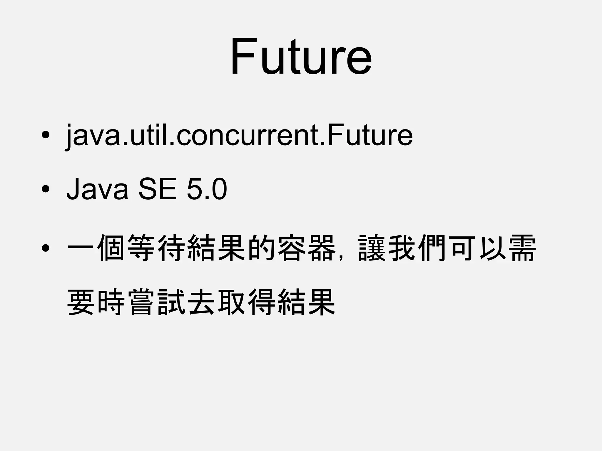 Future
• java.util.concurrent.Future
• Java SE 5.0
• 一個等待結果的容器，讓我們可以需
要時嘗試去取得結果
 