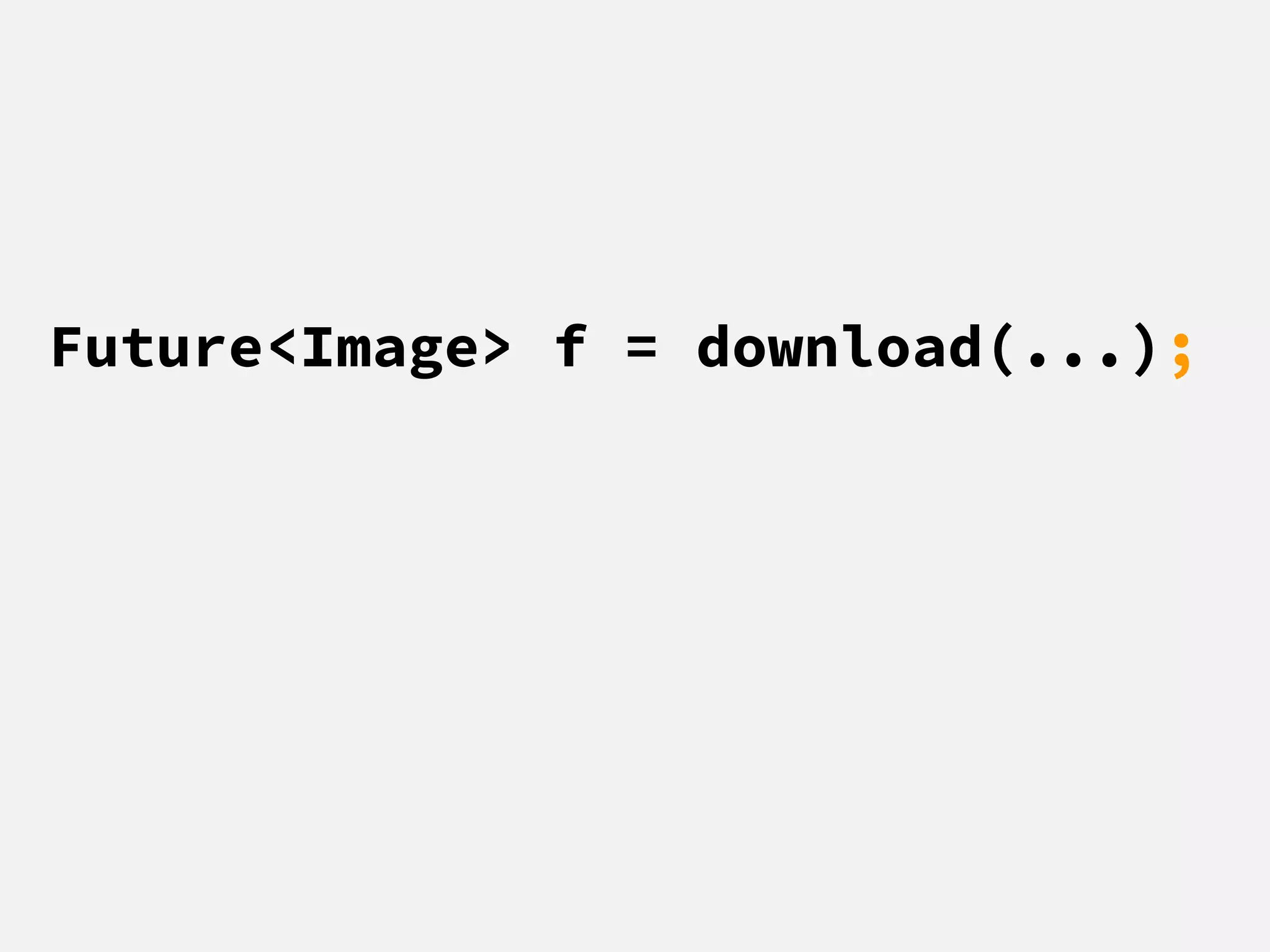 Future<Image> f = download(...);
 
