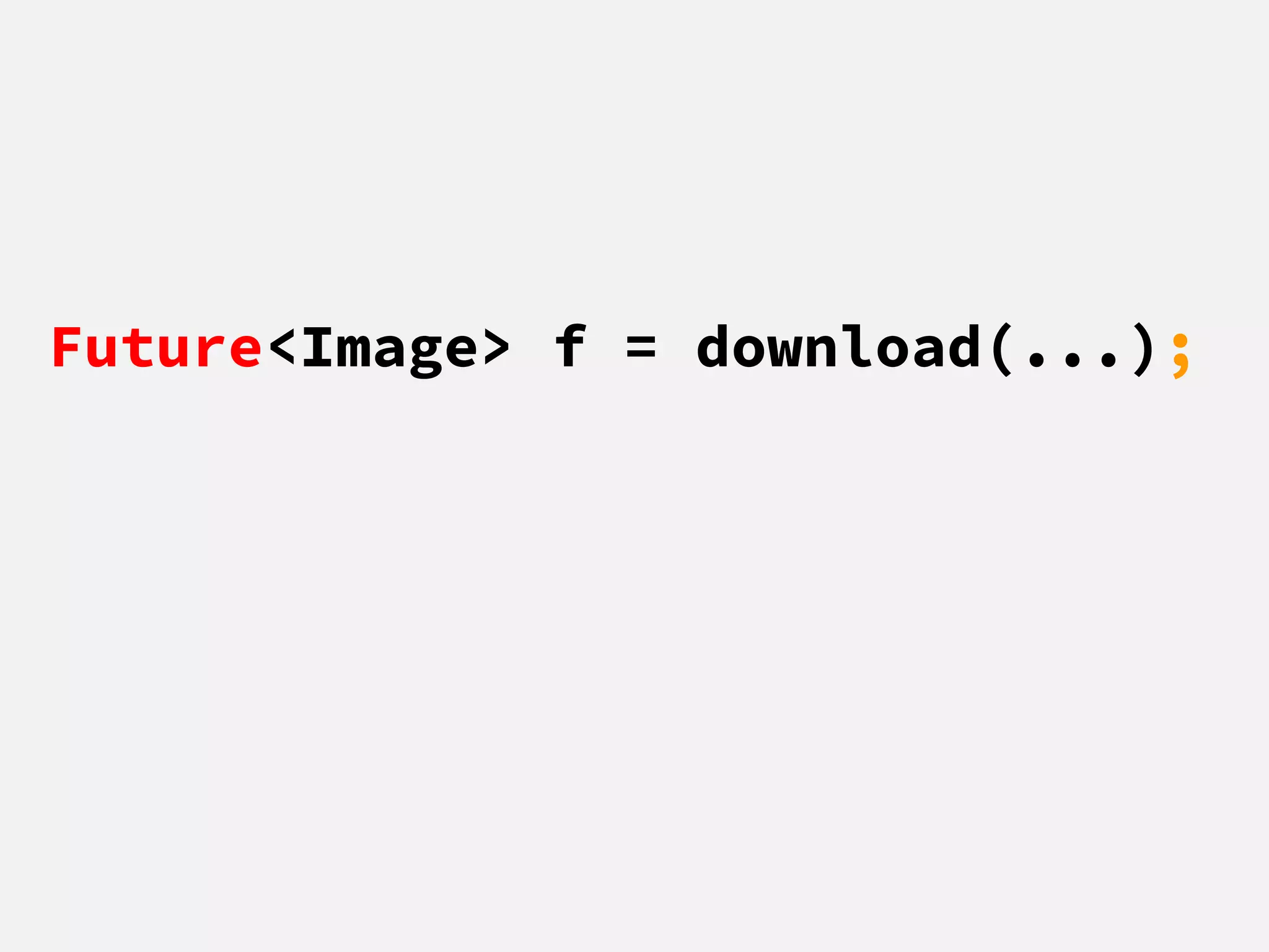 Future<Image> f = download(...);
 