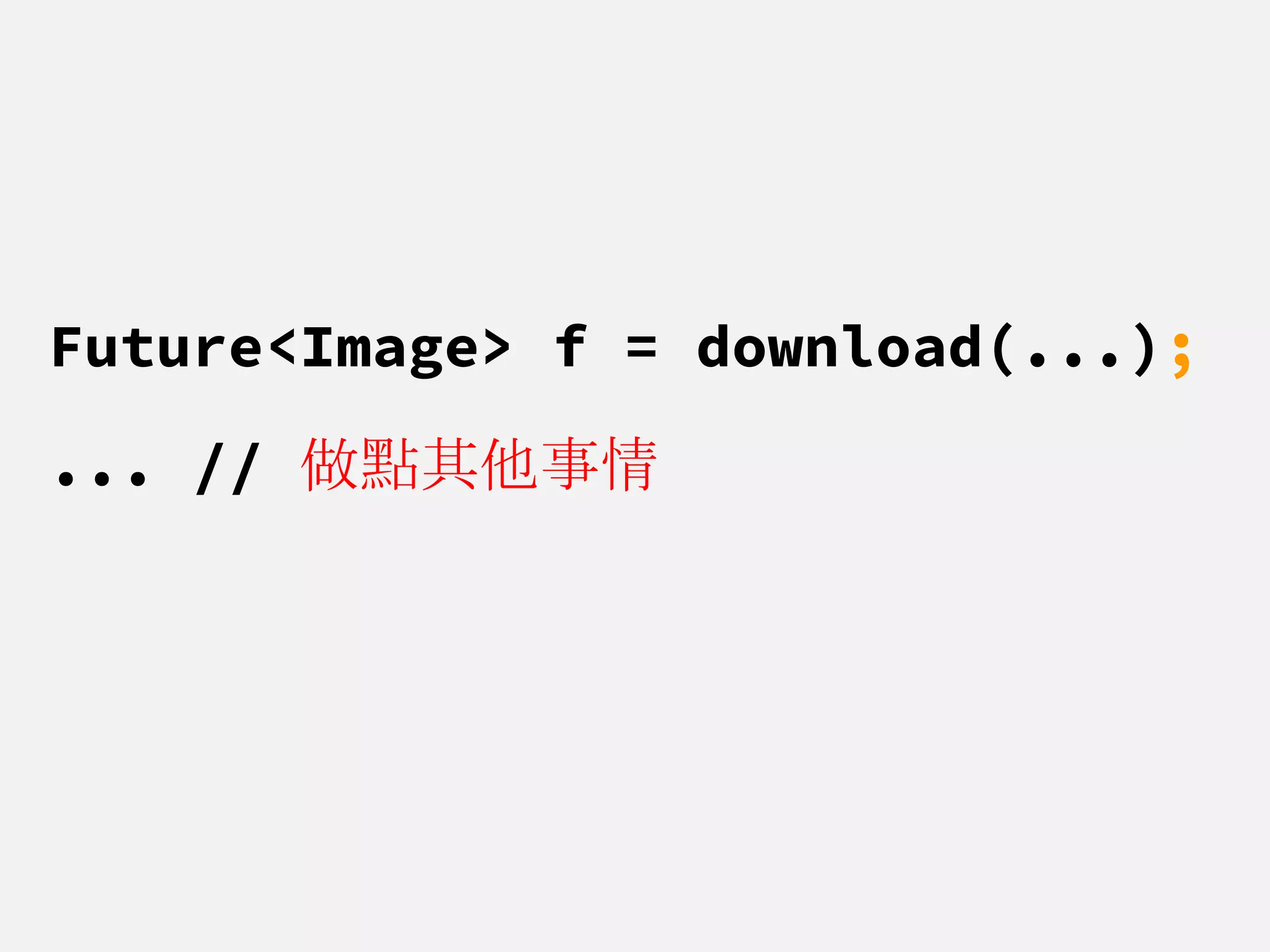 Future<Image> f = download(...);
... // 做點其他事情
 