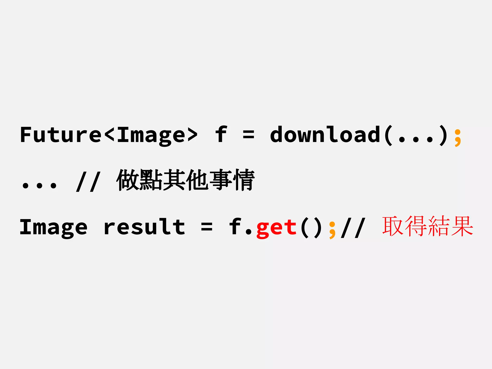 Future<Image> f = download(...);
... // 做點其他事情
Image result = f.get();// 取得結果
 