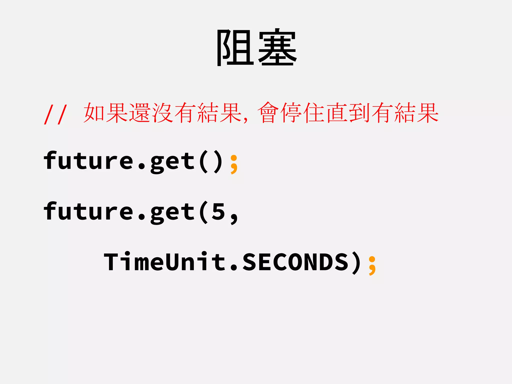 阻塞
// 如果還沒有結果，會停住直到有結果
future.get();
future.get(5,
TimeUnit.SECONDS);
 