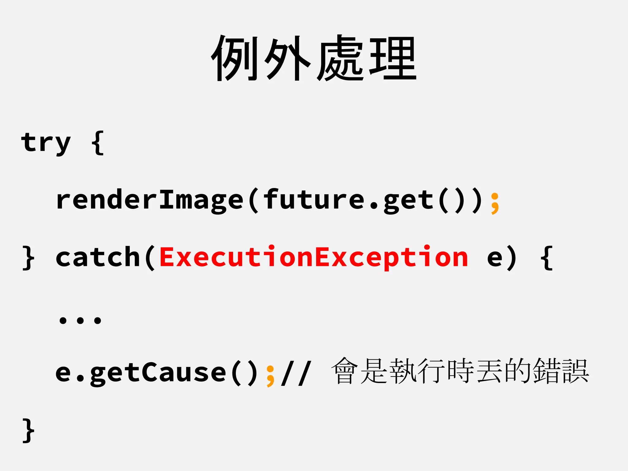 例外處理
try {
renderImage(future.get());
} catch(ExecutionException e) {
...
e.getCause();// 會是執行時丟的錯誤
}
 
