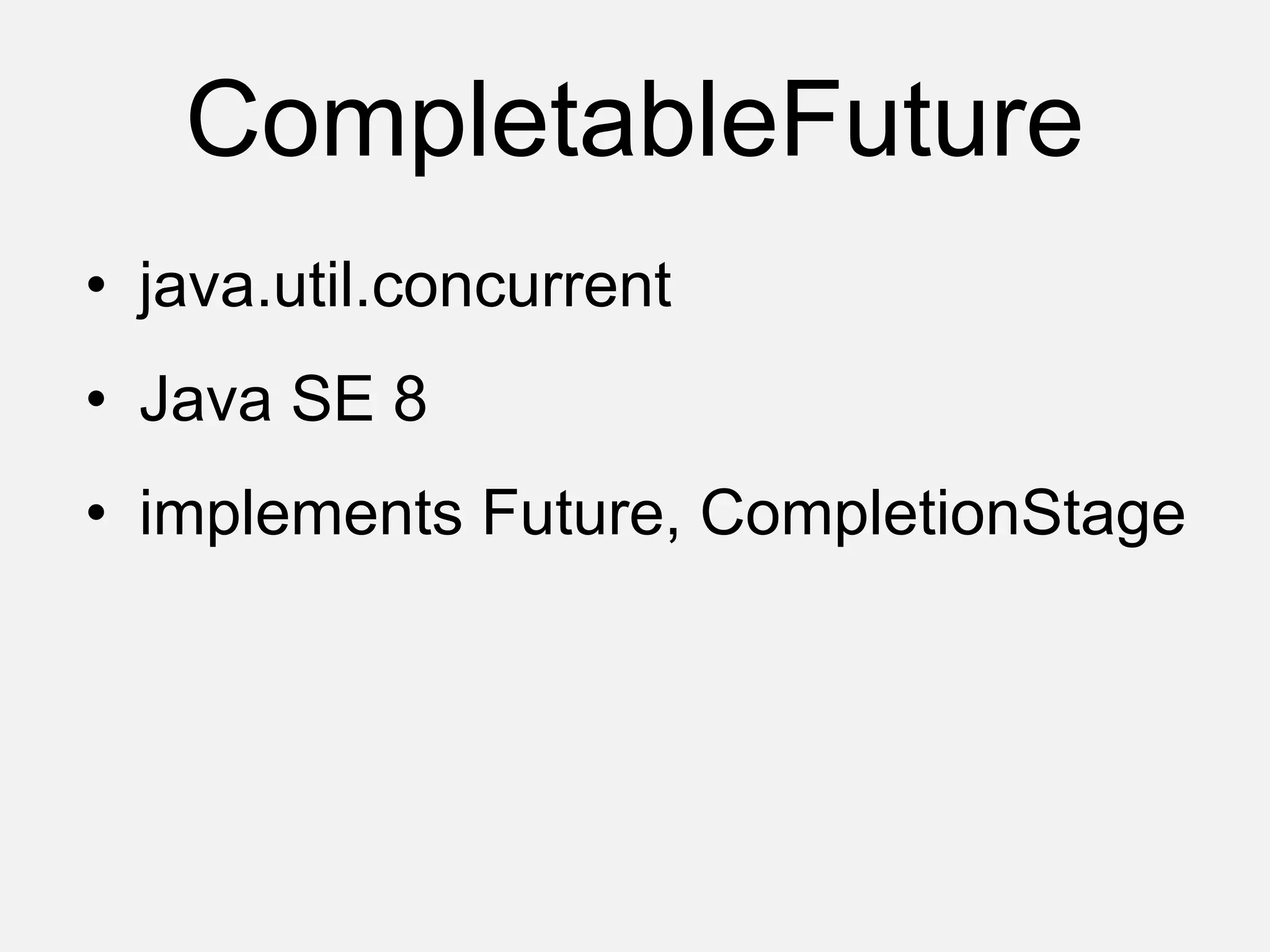 CompletableFuture
• java.util.concurrent
• Java SE 8
• implements Future, CompletionStage
 