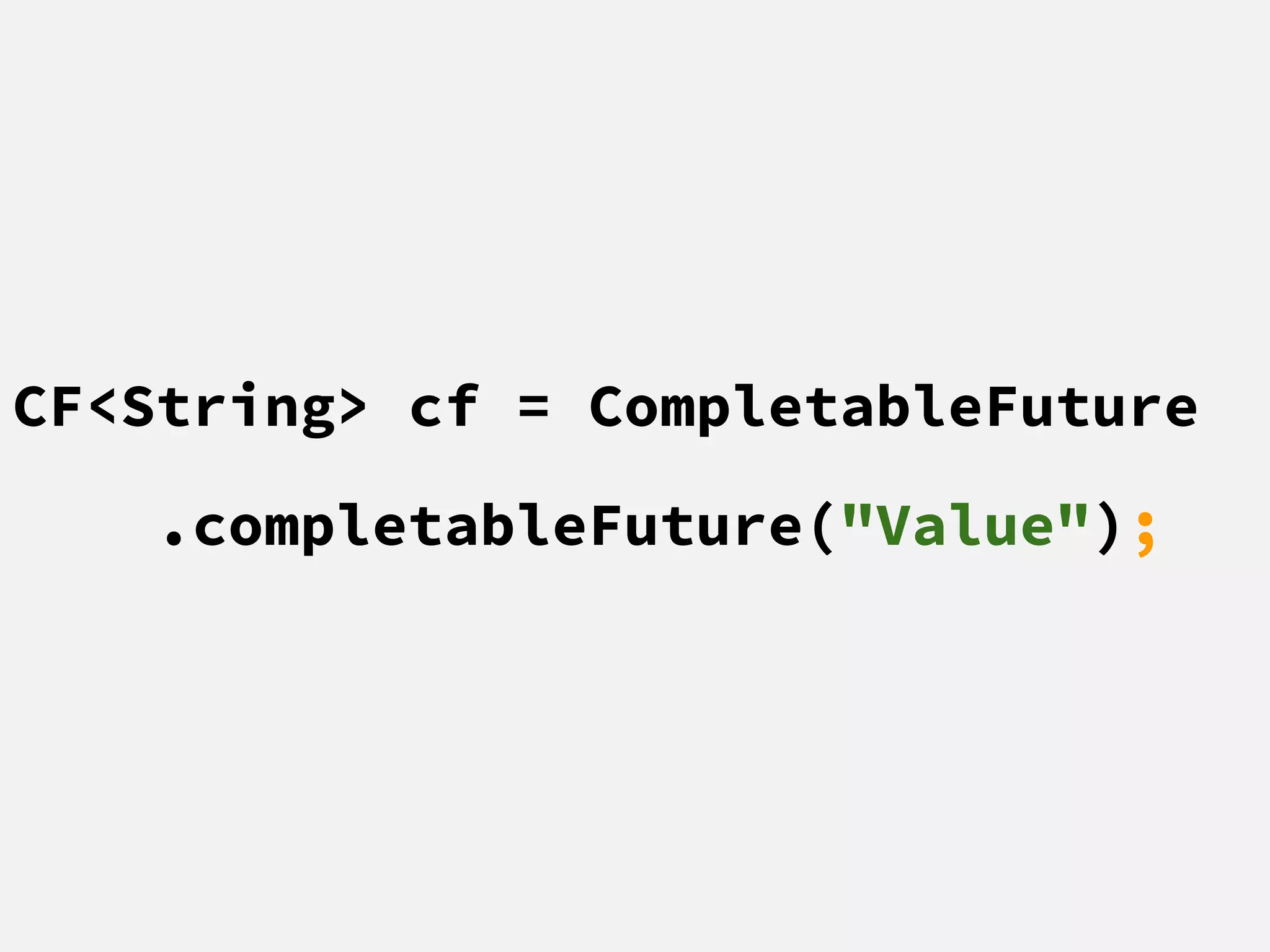 CF<String> cf = CompletableFuture
.completableFuture("Value");
 