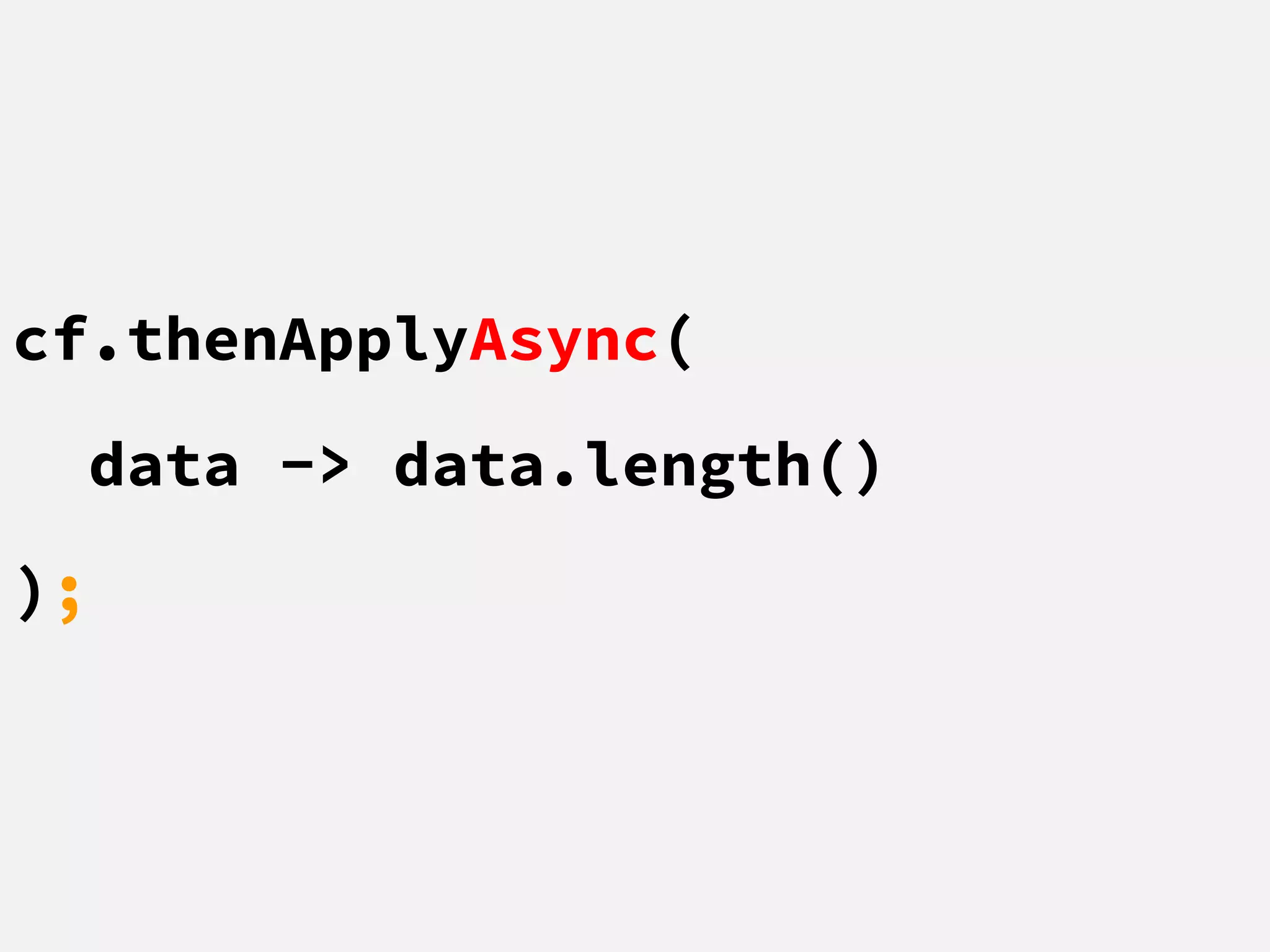 cf.thenApplyAsync(
data -> data.length()
);
 