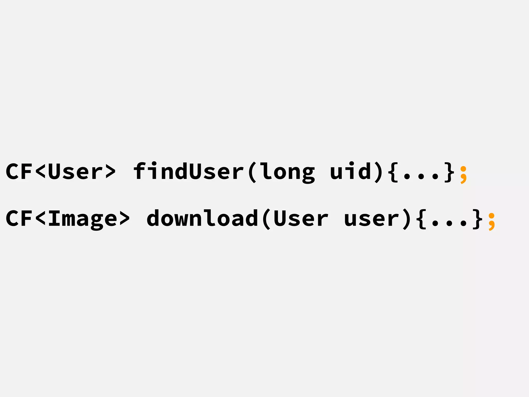 CF<User> findUser(long uid){...};
CF<Image> download(User user){...};
 