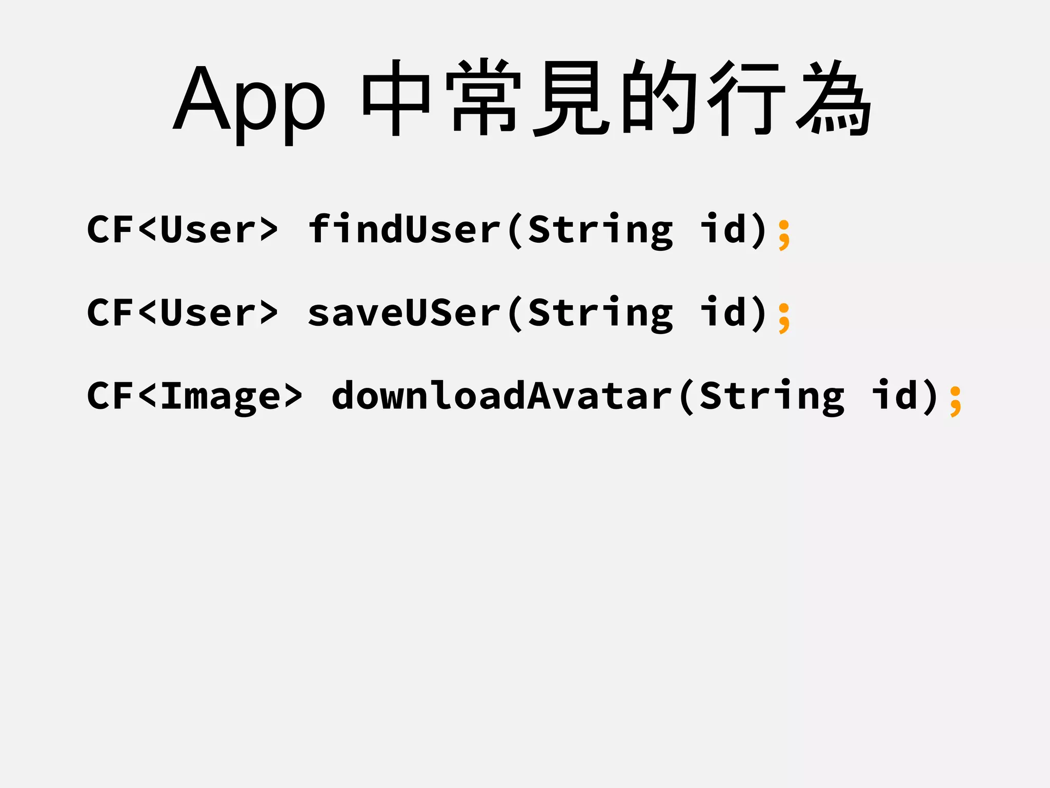 App 中常見的行為
CF<User> findUser(String id);
CF<User> saveUSer(String id);
CF<Image> downloadAvatar(String id);
 