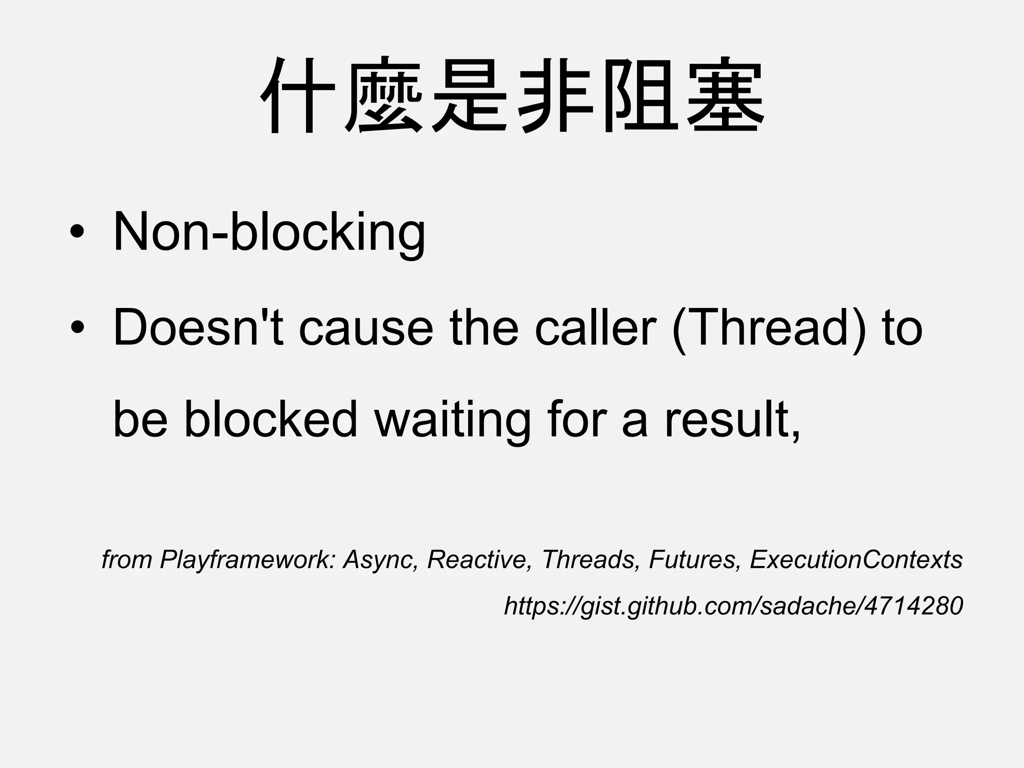 什麼是非阻塞
• Non-blocking
• Doesn't cause the caller (Thread) to
be blocked waiting for a result,
from Playframework: Async, Reactive, Threads, Futures, ExecutionContexts
https://gist.github.com/sadache/4714280
 