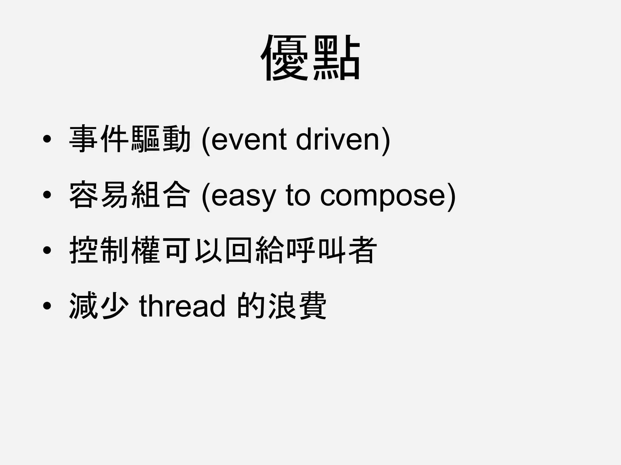 • 事件驅動 (event driven)
• 容易組合 (easy to compose)
• 控制權可以回給呼叫者
• 減少 thread 的浪費
優點
 