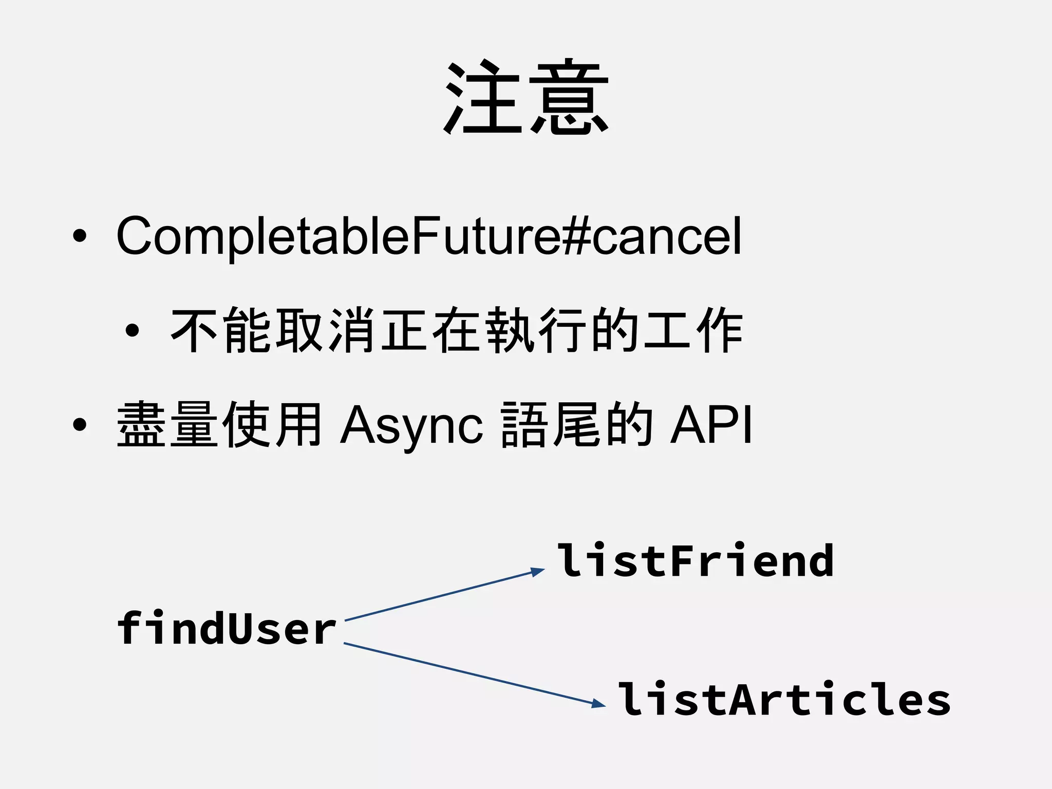 • CompletableFuture#cancel
• 不能取消正在執行的工作
• 盡量使用 Async 語尾的 API
注意
findUser
listArticles
listFriend
 