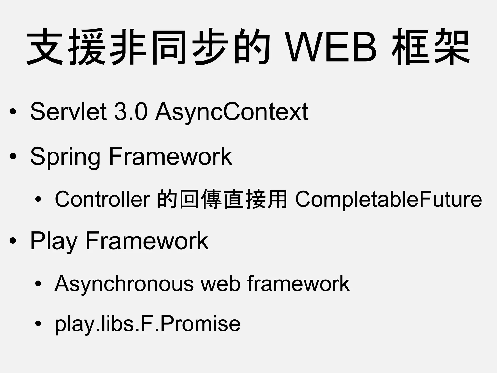 支援非同步的 WEB 框架
• Servlet 3.0 AsyncContext
• Spring Framework
• Controller 的回傳直接用 CompletableFuture
• Play Framework
• Asynchronous web framework
• play.libs.F.Promise
 