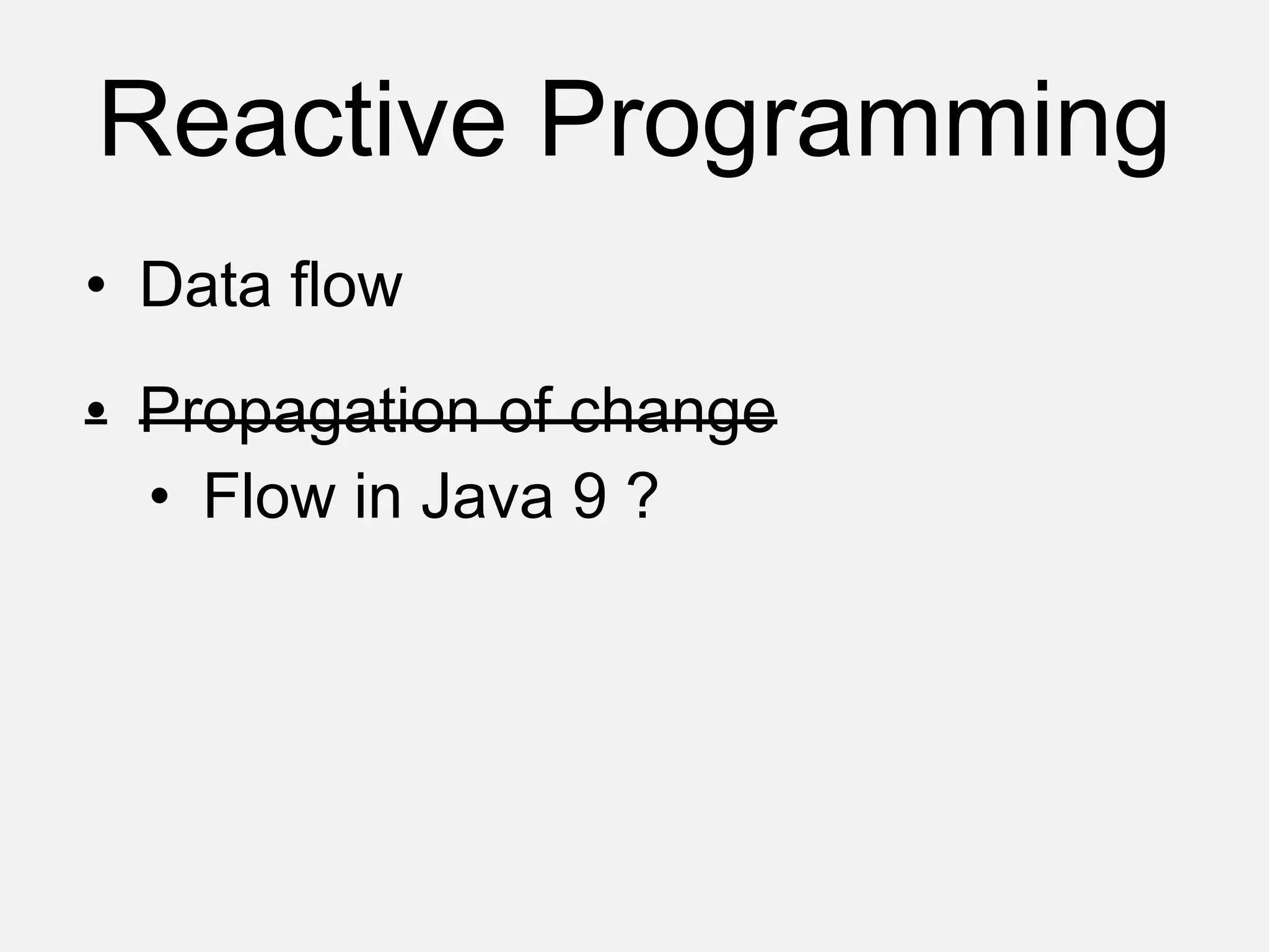 Reactive Programming
• Data flow
• Propagation of change
• Flow in Java 9 ?
 