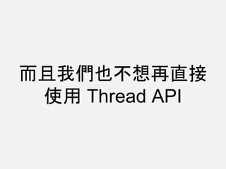 而且我們也不想再直接
使用 Thread API
 