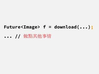 Future<Image> f = download(...);
... // 做點其他事情
 