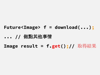 Future<Image> f = download(...);
... // 做點其他事情
Image result = f.get();// 取得結果
 