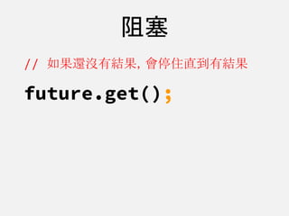 阻塞
// 如果還沒有結果，會停住直到有結果
future.get();
 