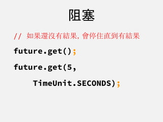 阻塞
// 如果還沒有結果，會停住直到有結果
future.get();
future.get(5,
TimeUnit.SECONDS);
 