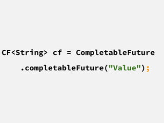 CF<String> cf = CompletableFuture
.completableFuture("Value");
 