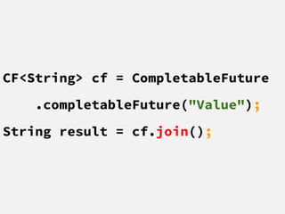 CF<String> cf = CompletableFuture
.completableFuture("Value");
String result = cf.join();
 